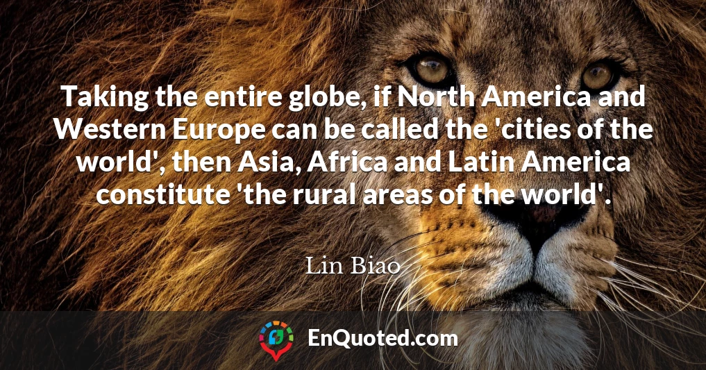 Taking the entire globe, if North America and Western Europe can be called the 'cities of the world', then Asia, Africa and Latin America constitute 'the rural areas of the world'.