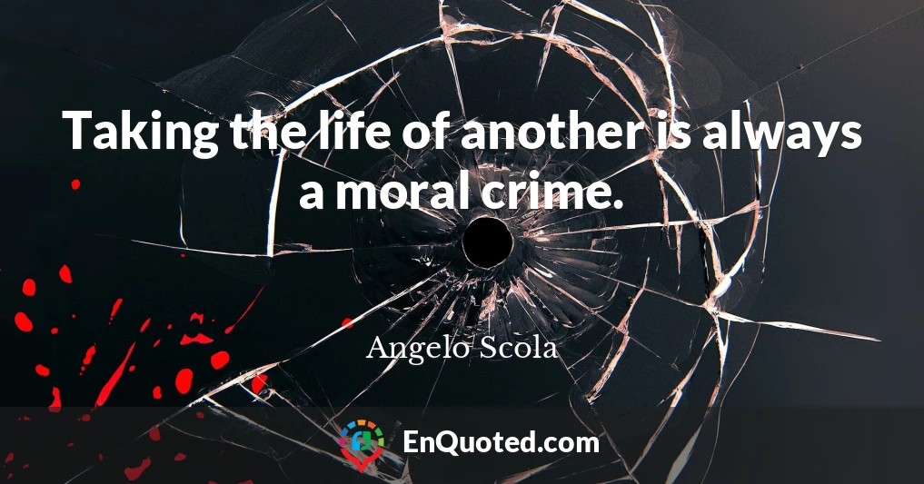 Taking the life of another is always a moral crime.