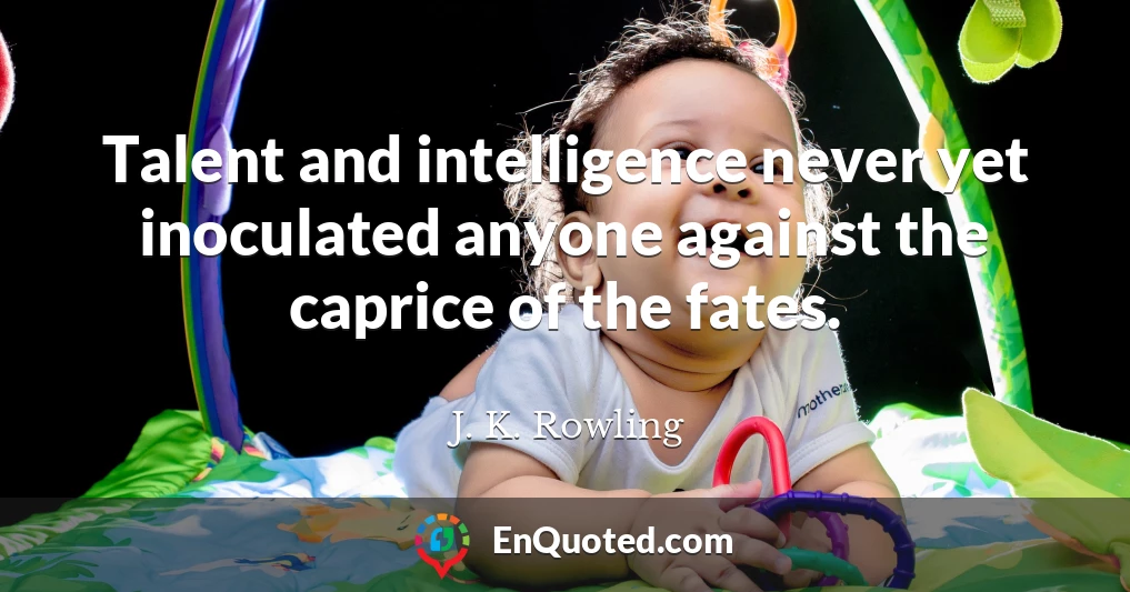 Talent and intelligence never yet inoculated anyone against the caprice of the fates.