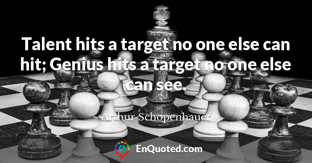 Talent hits a target no one else can hit; Genius hits a target no one else can see.