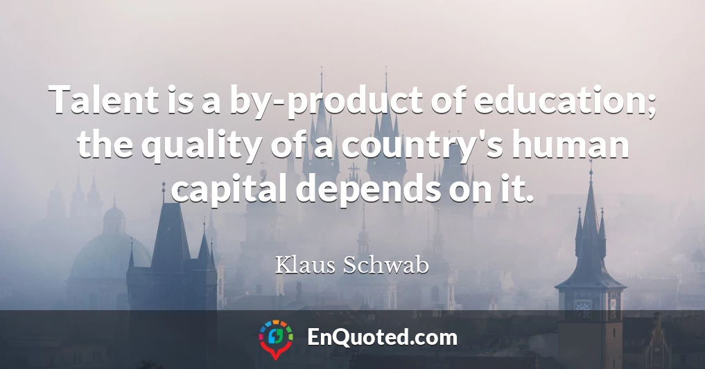 Talent is a by-product of education; the quality of a country's human capital depends on it.