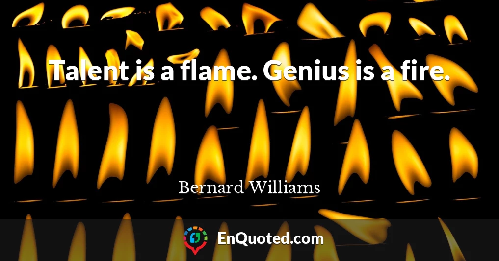 Talent is a flame. Genius is a fire.