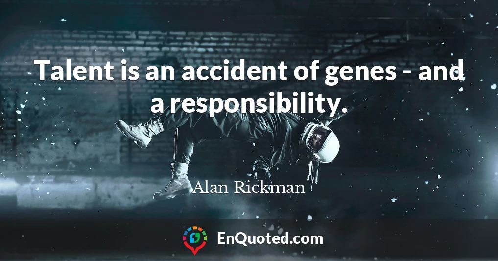 Talent is an accident of genes - and a responsibility.
