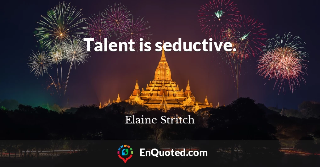 Talent is seductive.