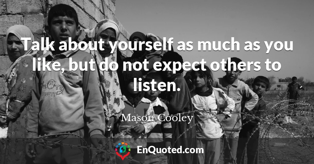 Talk about yourself as much as you like, but do not expect others to listen.