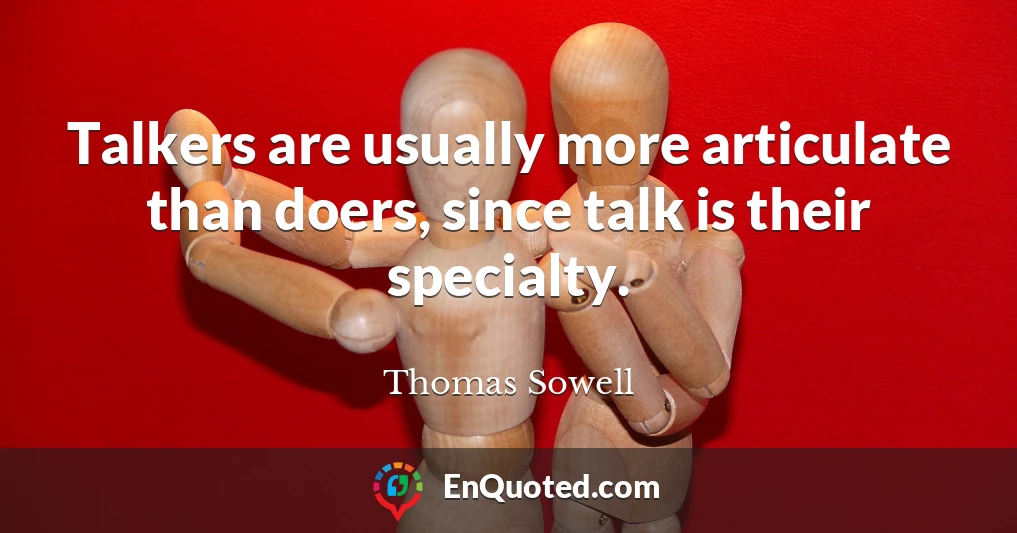 Talkers are usually more articulate than doers, since talk is their specialty.