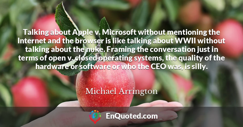 Talking about Apple v. Microsoft without mentioning the Internet and the browser is like talking about WWII without talking about the nuke. Framing the conversation just in terms of open v. closed operating systems, the quality of the hardware or software or who the CEO was, is silly.