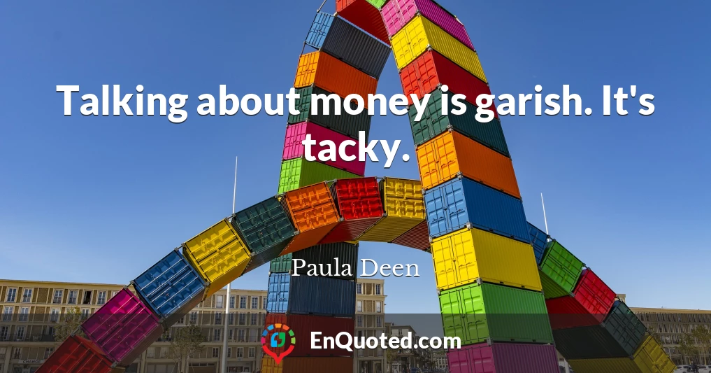 Talking about money is garish. It's tacky.
