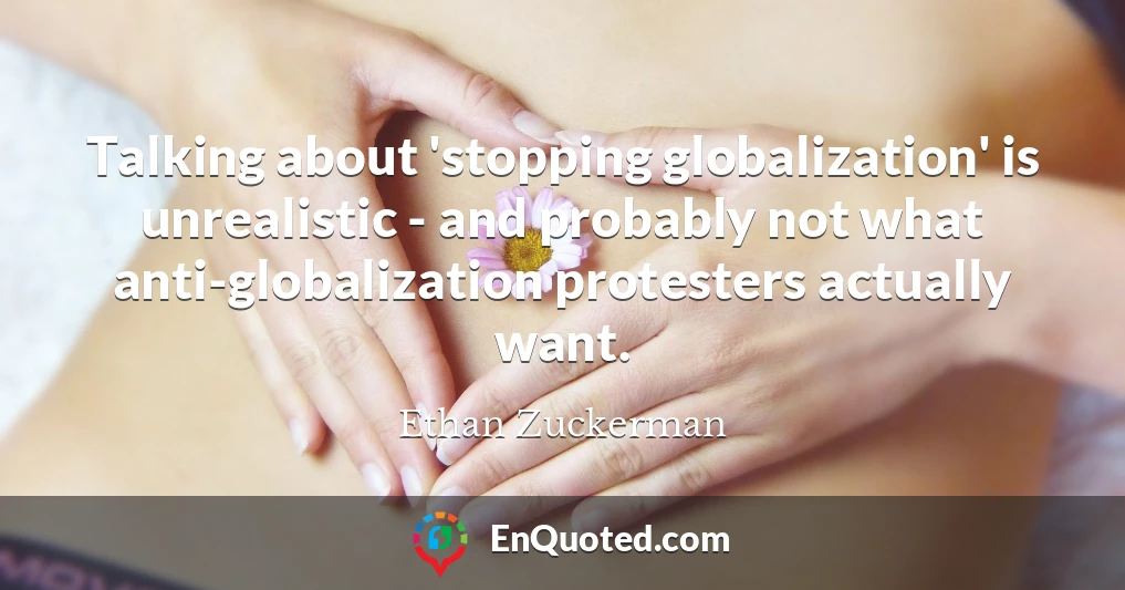 Talking about 'stopping globalization' is unrealistic - and probably not what anti-globalization protesters actually want.