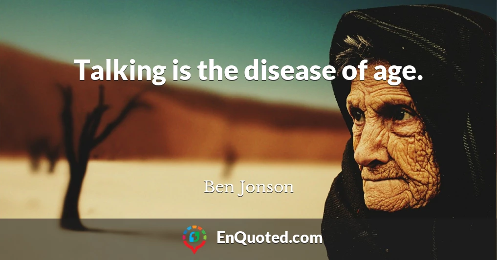 Talking is the disease of age.