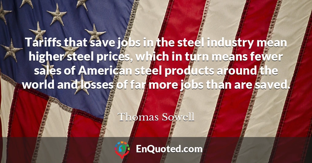 Tariffs that save jobs in the steel industry mean higher steel prices, which in turn means fewer sales of American steel products around the world and losses of far more jobs than are saved.