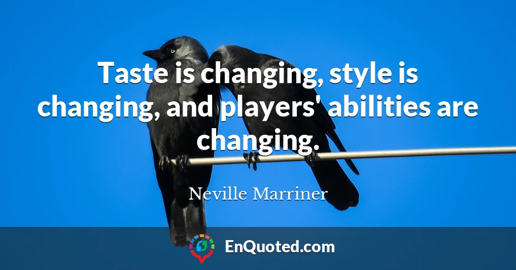 Taste is changing, style is changing, and players' abilities are changing.