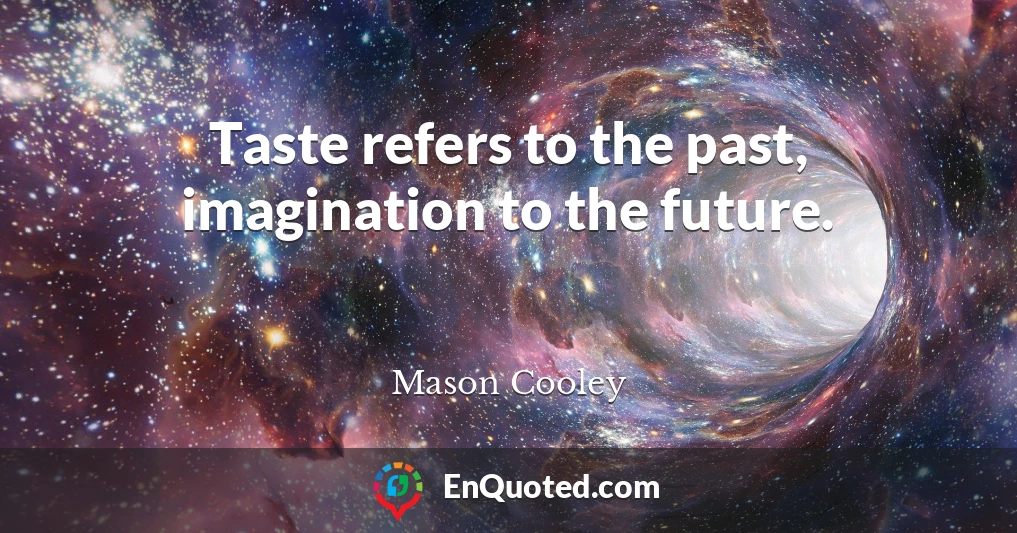 Taste refers to the past, imagination to the future.