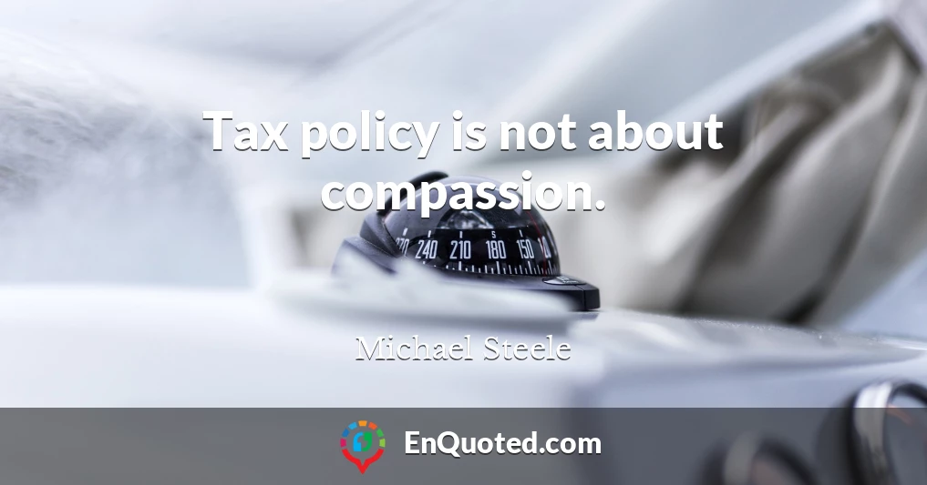 Tax policy is not about compassion.