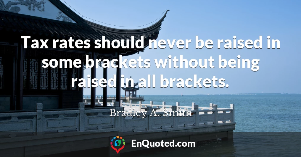 Tax rates should never be raised in some brackets without being raised in all brackets.