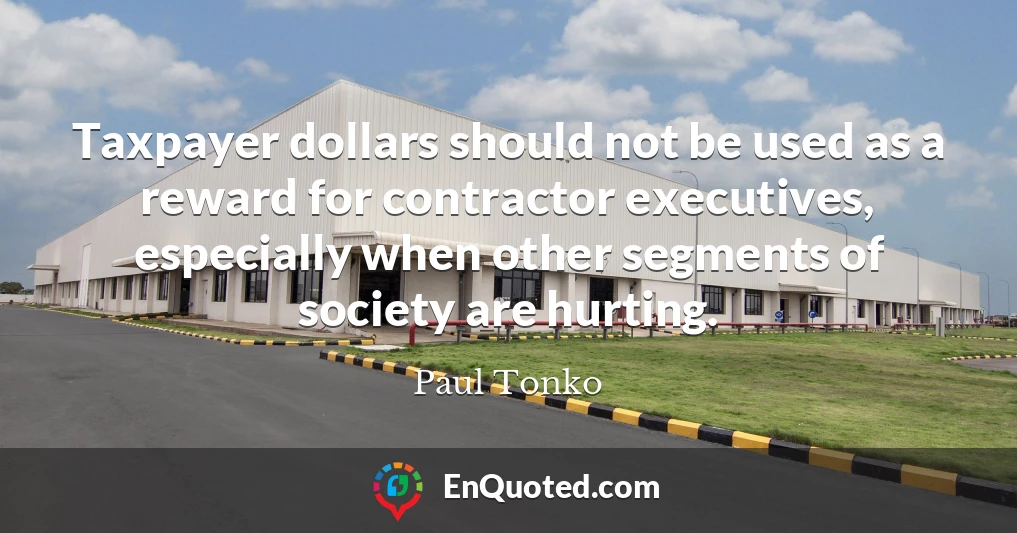 Taxpayer dollars should not be used as a reward for contractor executives, especially when other segments of society are hurting.