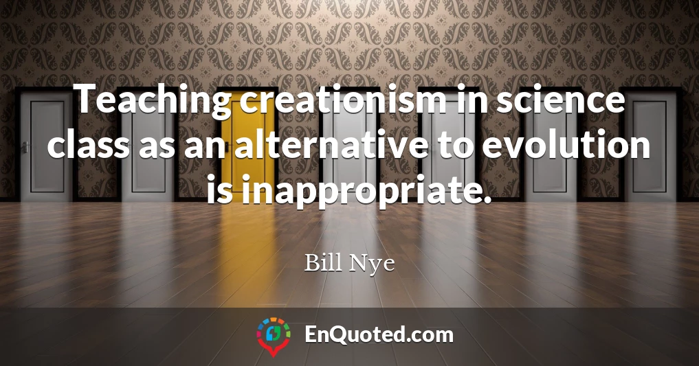 Teaching creationism in science class as an alternative to evolution is inappropriate.
