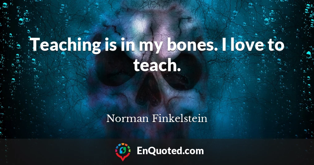 Teaching is in my bones. I love to teach.