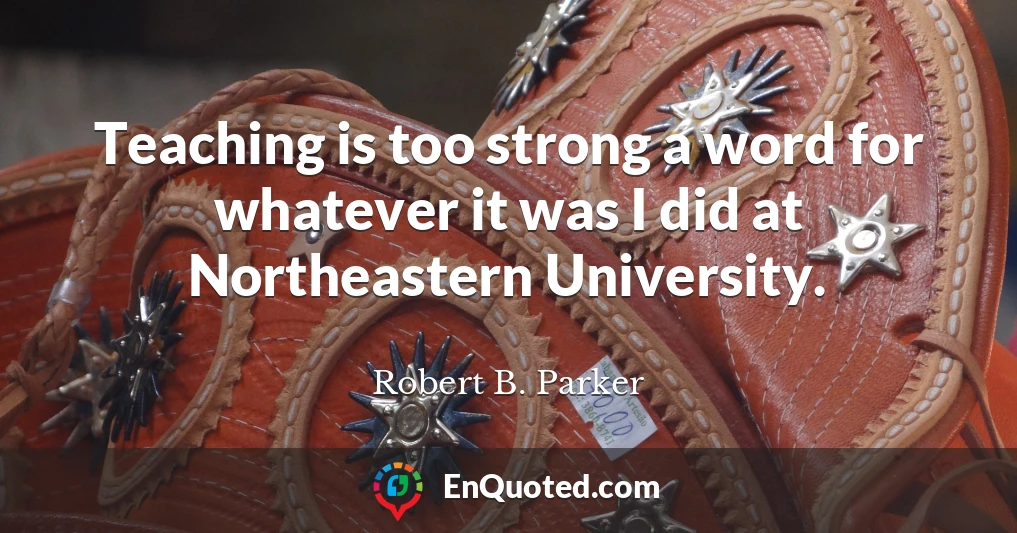 Teaching is too strong a word for whatever it was I did at Northeastern University.