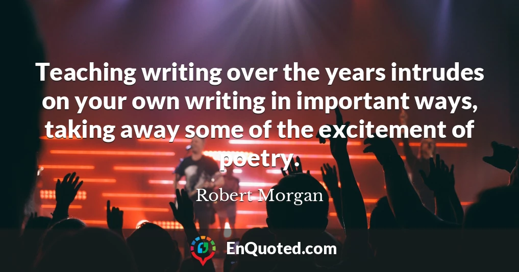 Teaching writing over the years intrudes on your own writing in important ways, taking away some of the excitement of poetry.