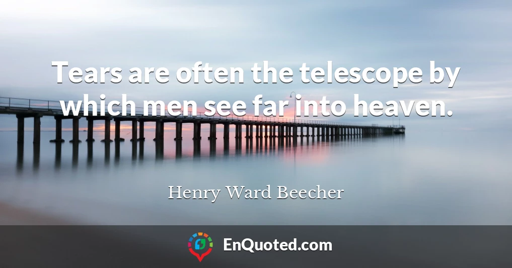 Tears are often the telescope by which men see far into heaven.