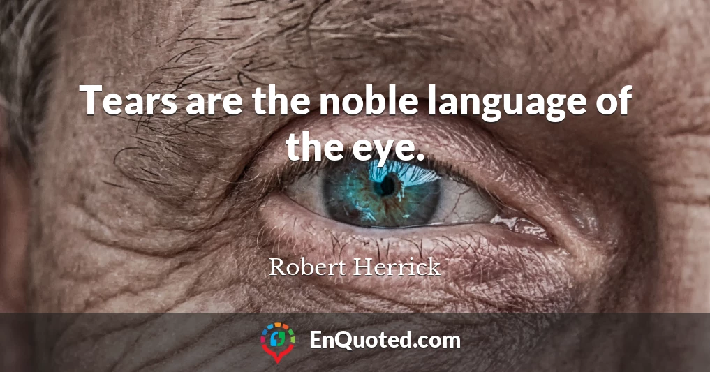 Tears are the noble language of the eye.