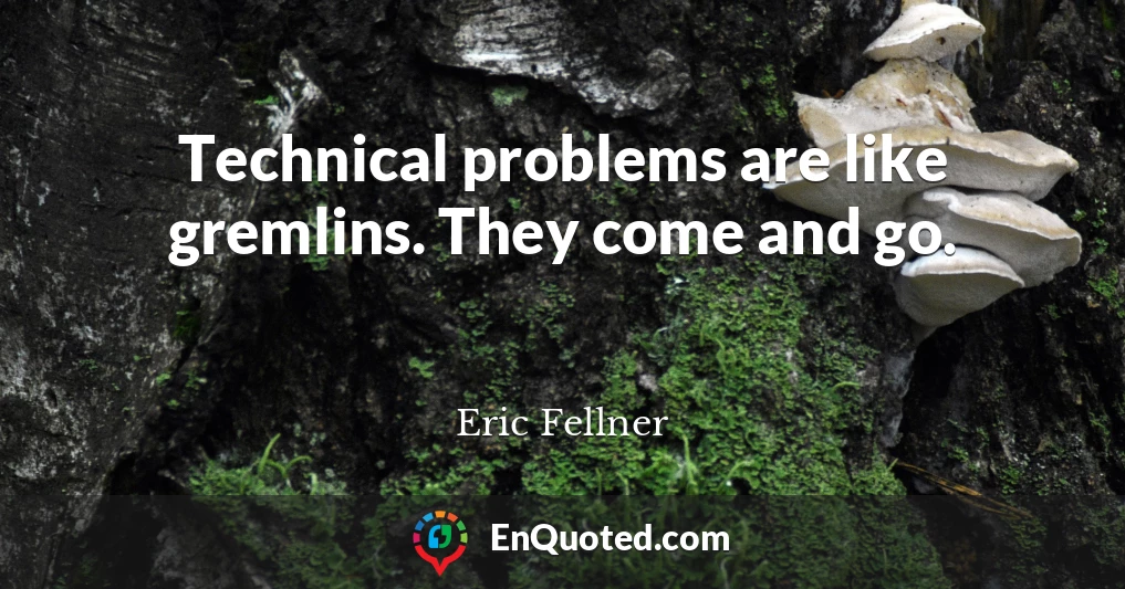 Technical problems are like gremlins. They come and go.