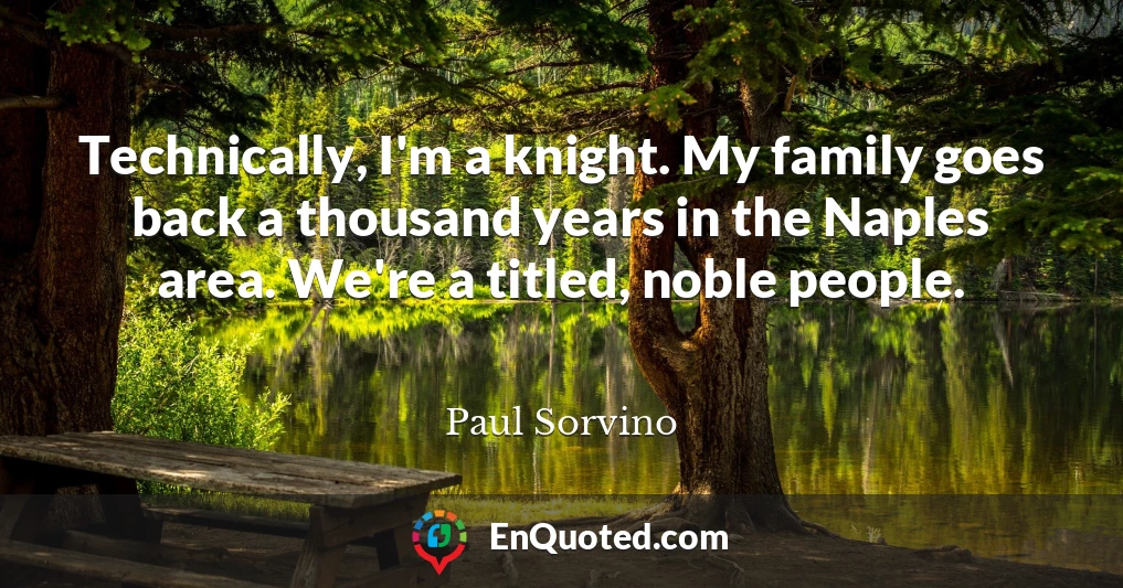 Technically, I'm a knight. My family goes back a thousand years in the Naples area. We're a titled, noble people.
