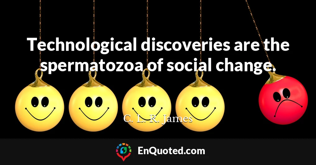 Technological discoveries are the spermatozoa of social change.