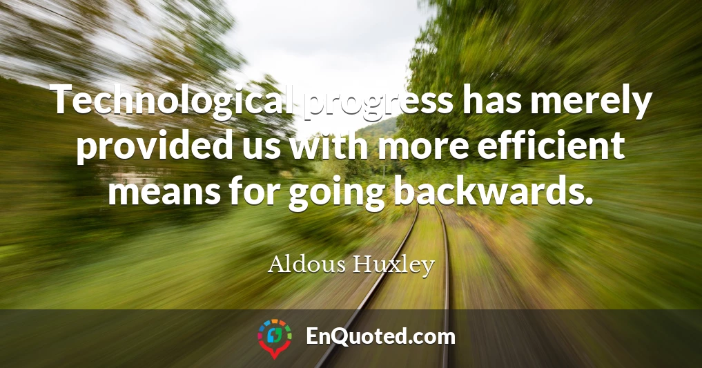 Technological progress has merely provided us with more efficient means for going backwards.