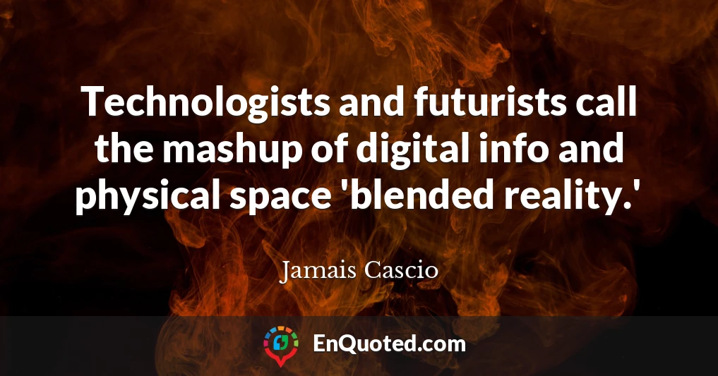 Technologists and futurists call the mashup of digital info and physical space 'blended reality.'