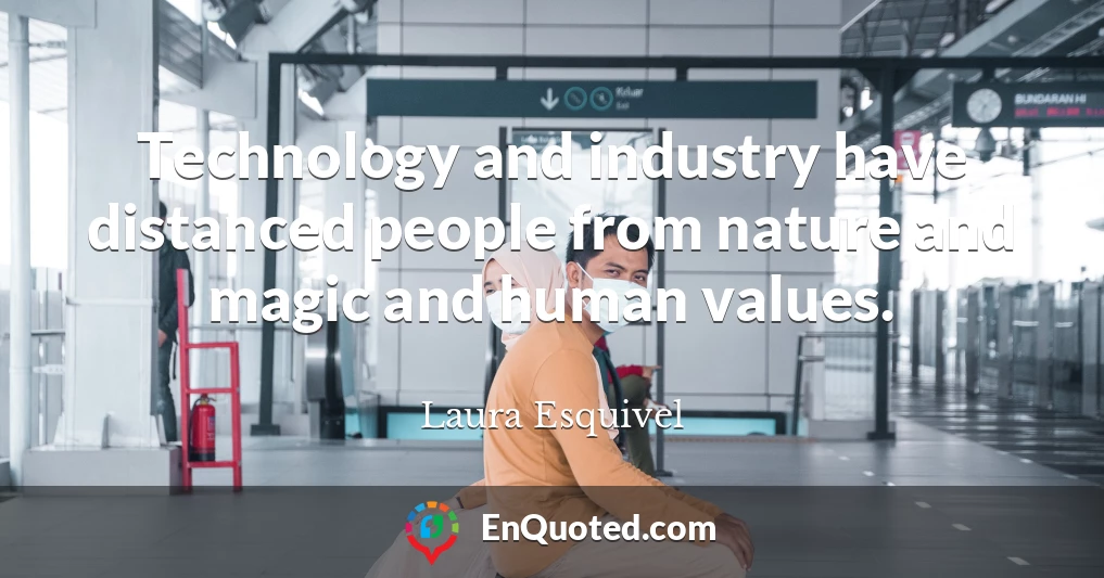 Technology and industry have distanced people from nature and magic and human values.