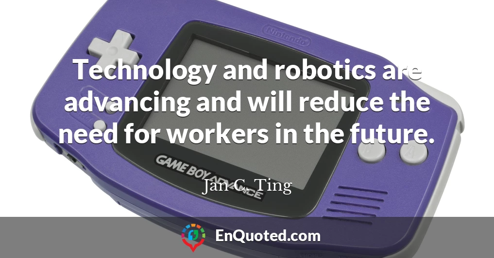 Technology and robotics are advancing and will reduce the need for workers in the future.