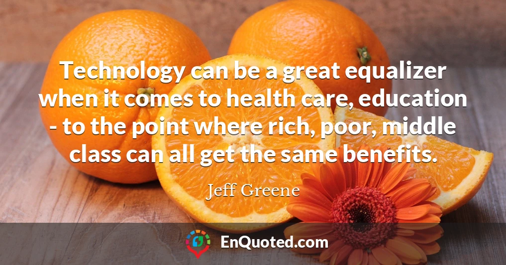 Technology can be a great equalizer when it comes to health care, education - to the point where rich, poor, middle class can all get the same benefits.