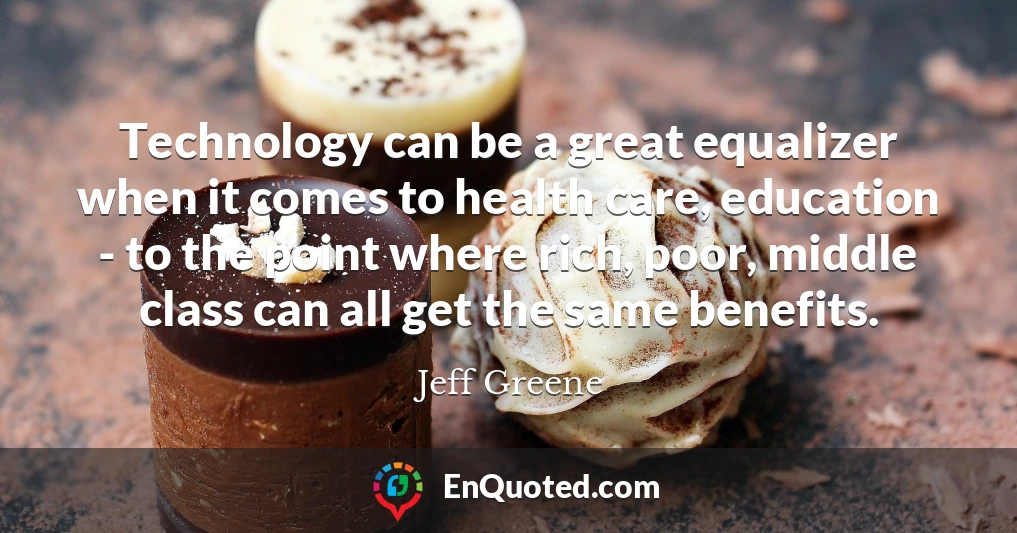 Technology can be a great equalizer when it comes to health care, education - to the point where rich, poor, middle class can all get the same benefits.