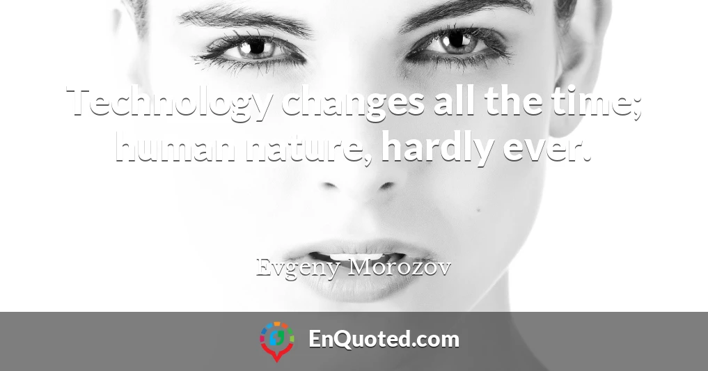 Technology changes all the time; human nature, hardly ever.