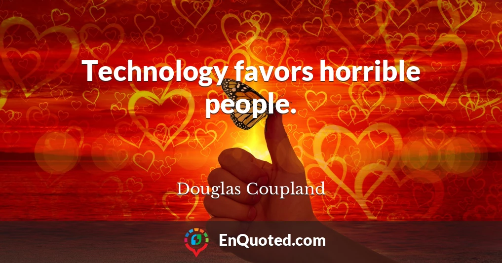 Technology favors horrible people.