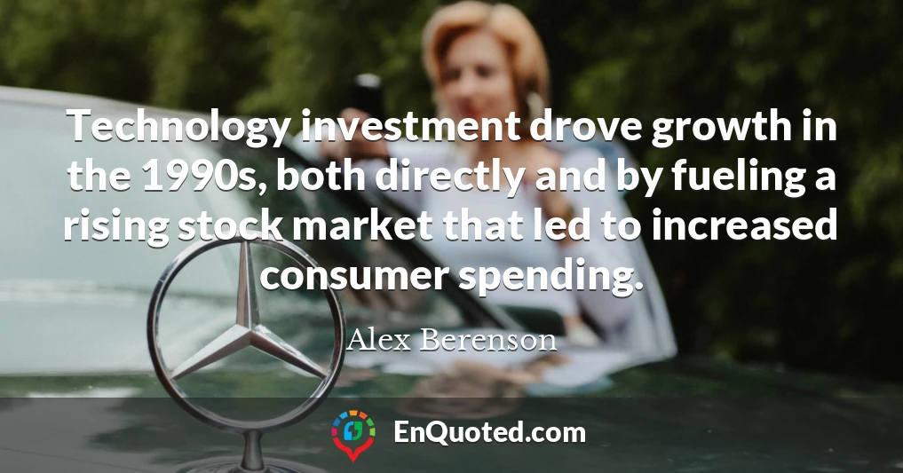 Technology investment drove growth in the 1990s, both directly and by fueling a rising stock market that led to increased consumer spending.