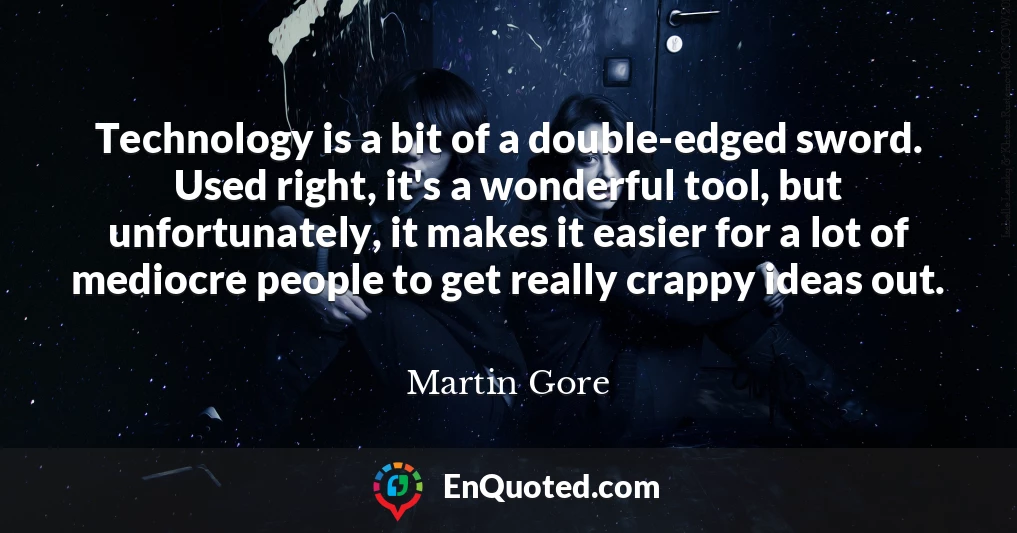 Technology is a bit of a double-edged sword. Used right, it's a wonderful tool, but unfortunately, it makes it easier for a lot of mediocre people to get really crappy ideas out.