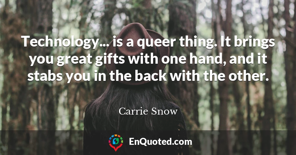 Technology... is a queer thing. It brings you great gifts with one hand, and it stabs you in the back with the other.