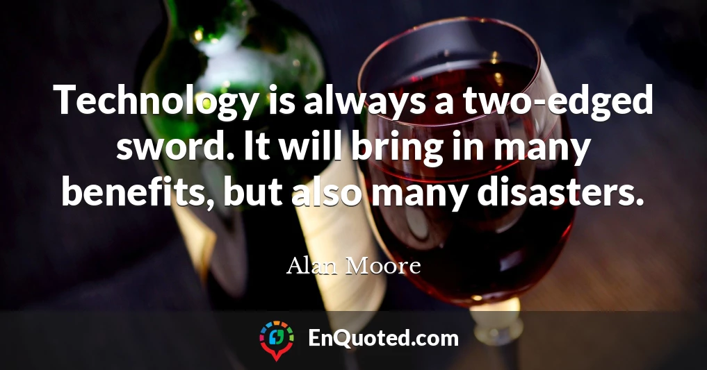 Technology is always a two-edged sword. It will bring in many benefits, but also many disasters.