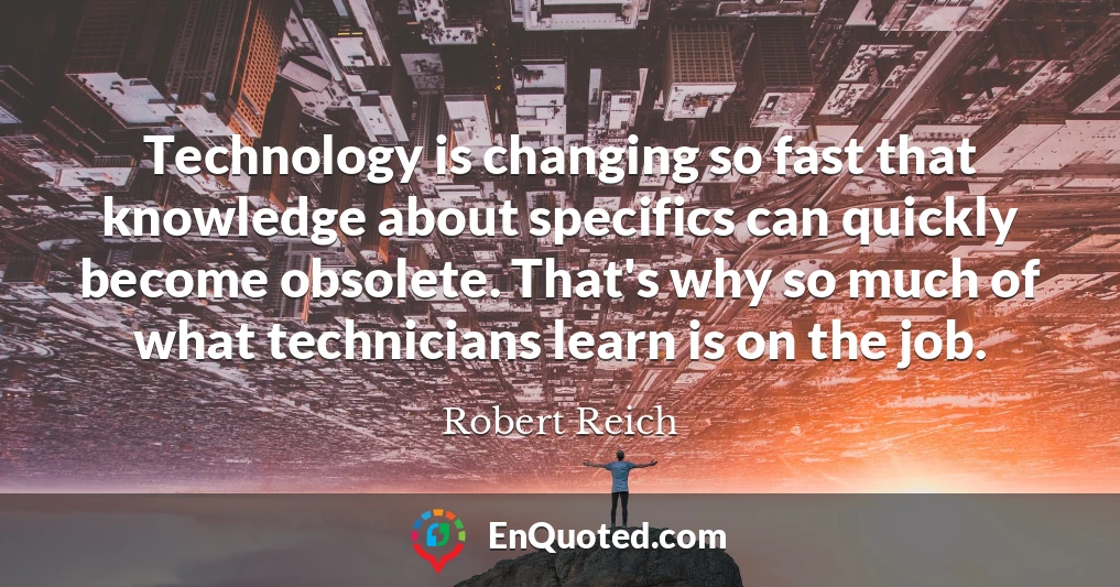 Technology is changing so fast that knowledge about specifics can quickly become obsolete. That's why so much of what technicians learn is on the job.
