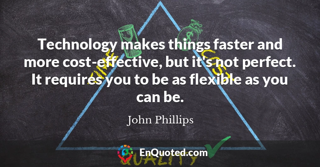 Technology makes things faster and more cost-effective, but it's not perfect. It requires you to be as flexible as you can be.