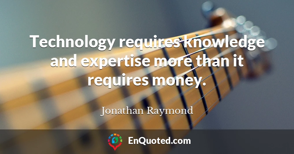 Technology requires knowledge and expertise more than it requires money.
