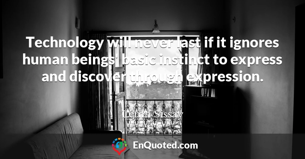 Technology will never last if it ignores human beings' basic instinct to express and discover through expression.