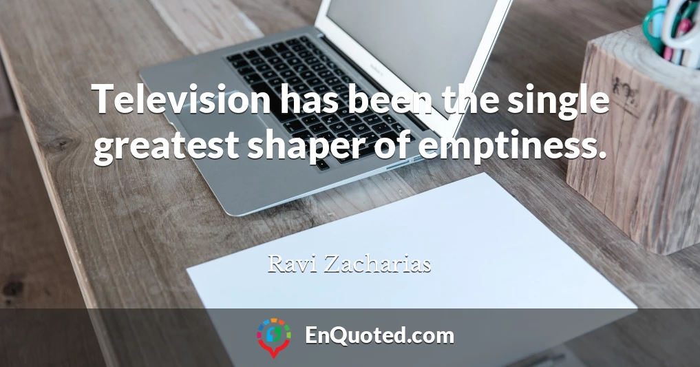 Television has been the single greatest shaper of emptiness.