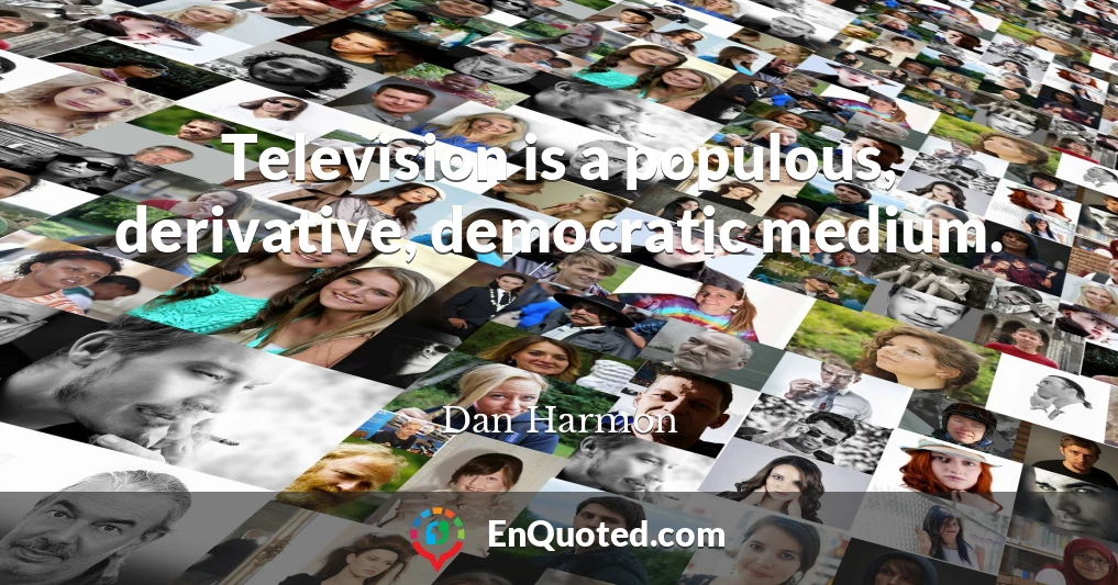 Television is a populous, derivative, democratic medium.
