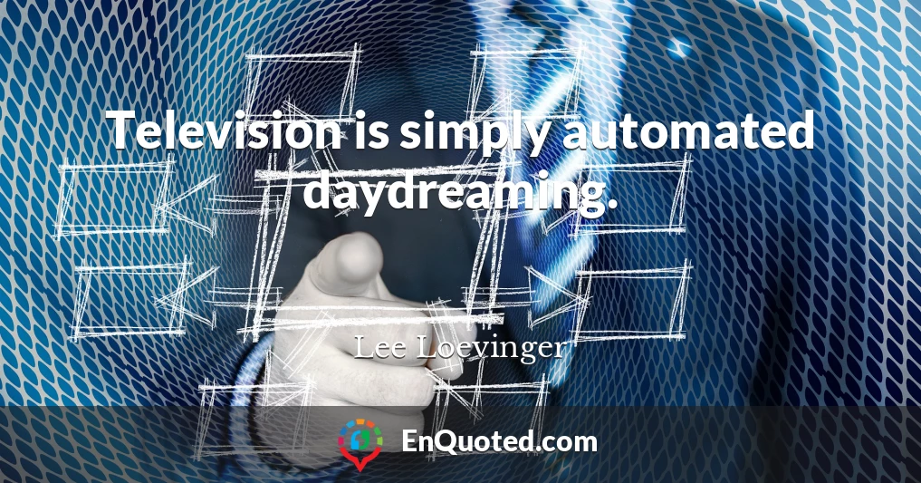 Television is simply automated daydreaming.