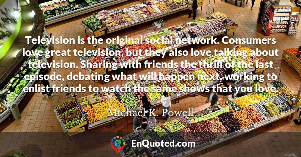 Television is the original social network. Consumers love great television, but they also love talking about television. Sharing with friends the thrill of the last episode, debating what will happen next, working to enlist friends to watch the same shows that you love.