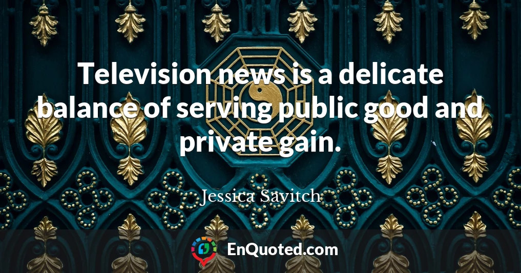 Television news is a delicate balance of serving public good and private gain.